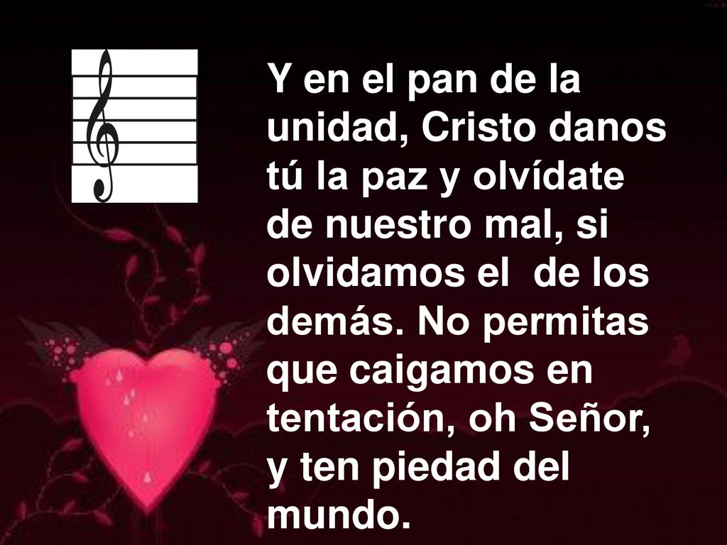 Y en el pan de la unidad, Cristo danos. tú la paz y olvídate. de nuestro mal, si. olvidamos el de los.