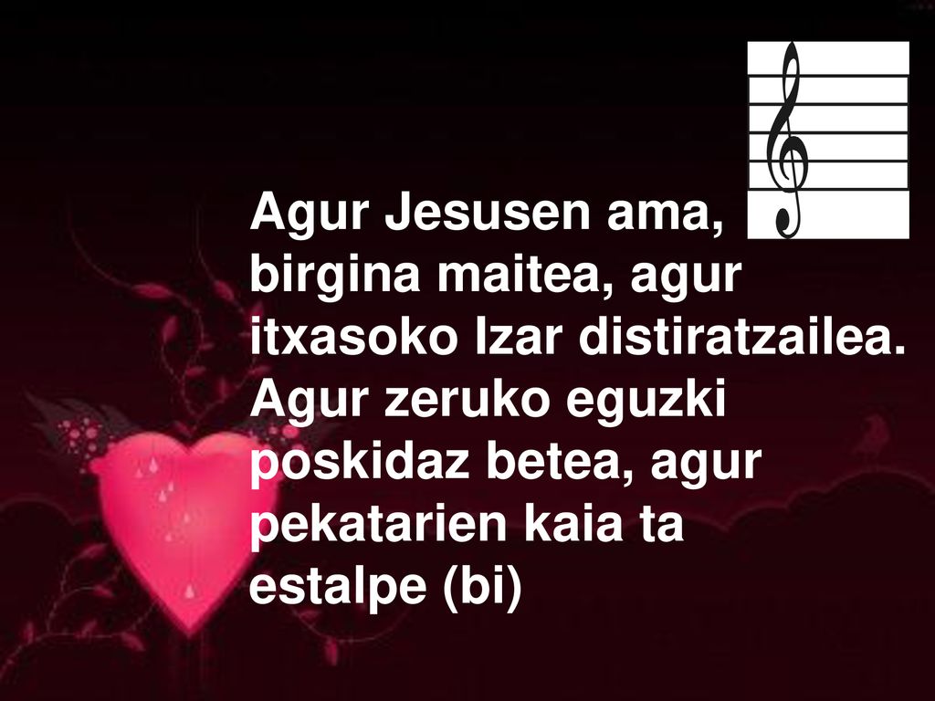 Agur Jesusen ama, birgina maitea, agur itxasoko Izar distiratzailea. Agur zeruko eguzki poskidaz betea, agur pekatarien kaia ta.