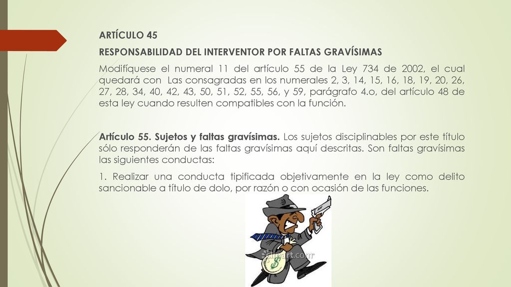 ARTÍCULO 45 RESPONSABILIDAD DEL INTERVENTOR POR FALTAS GRAVÍSIMAS Modifíquese el numeral 11 del artículo 55 de la Ley 734 de 2002, el cual quedará con Las consagradas en los numerales 2, 3, 14, 15, 16, 18, 19, 20, 26, 27, 28, 34, 40, 42, 43, 50, 51, 52, 55, 56, y 59, parágrafo 4.o, del artículo 48 de esta ley cuando resulten compatibles con la función.