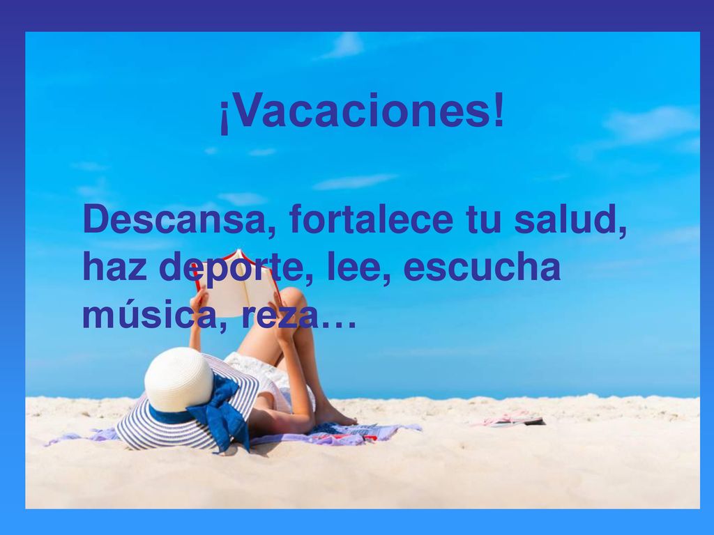 ¡Vacaciones! Descansa, fortalece tu salud, haz deporte, lee, escucha música, reza…