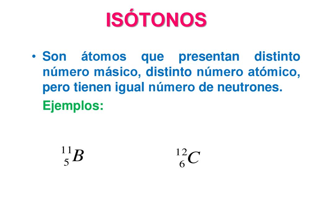 ISÓTONOS Son átomos que presentan distinto número másico, distinto número atómico, pero tienen igual número de neutrones.