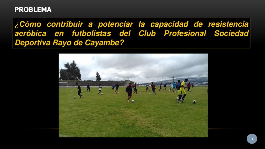 PROBLEMA ¿Cómo contribuir a potenciar la capacidad de resistencia aeróbica en futbolistas del Club Profesional Sociedad Deportiva Rayo de Cayambe