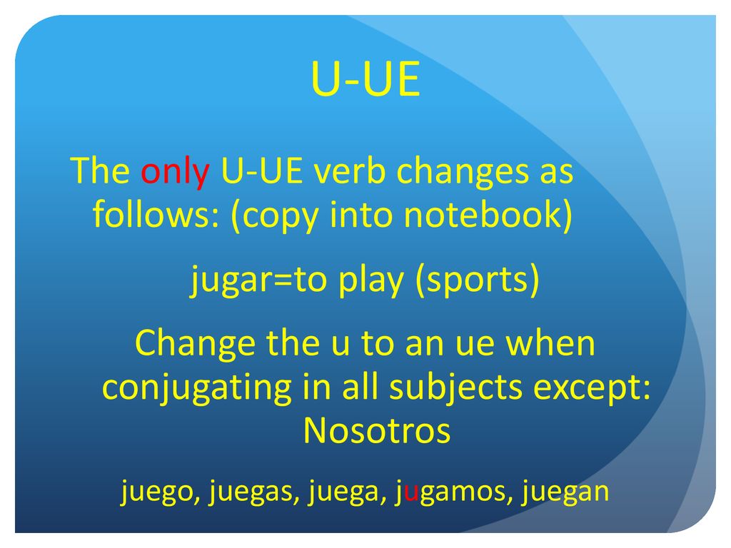 U-UE The only U-UE verb changes as follows: (copy into notebook)