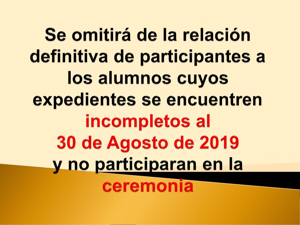 Se omitirá de la relación definitiva de participantes a los alumnos cuyos expedientes se encuentren incompletos al 30 de Agosto de 2019 y no participaran en la ceremonia