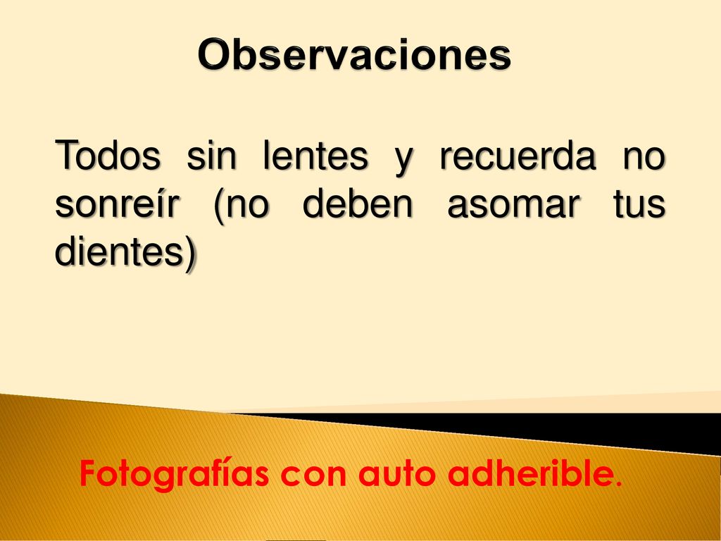 Observaciones Todos sin lentes y recuerda no sonreír (no deben asomar tus dientes) Fotografías con auto adherible.