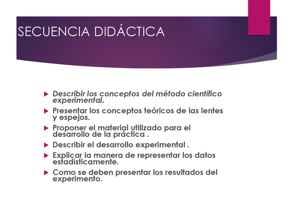 SECUENCIA DIDÁCTICA Describir los conceptos del método científico experimental. Presentar los conceptos teóricos de las lentes y espejos.