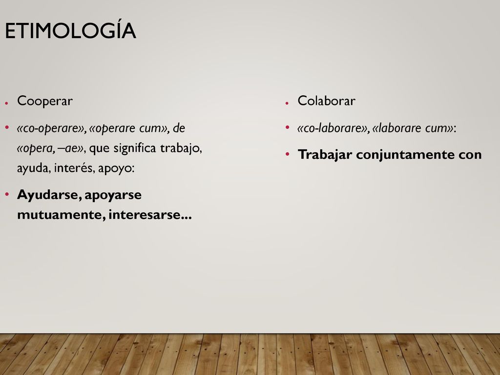 7/28/2019 Etimología. Cooperar. «co-operare», «operare cum», de «opera, –ae», que significa trabajo, ayuda, interés, apoyo: