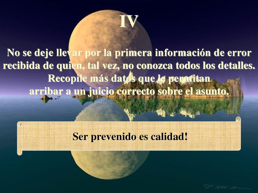 IV No se deje llevar por la primera información de error recibida de quien, tal vez, no conozca todos los detalles.