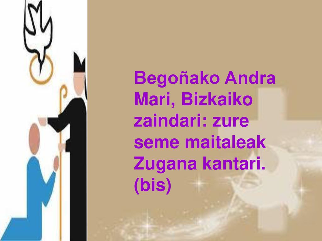 Begoñako Andra Mari, Bizkaiko zaindari: zure seme maitaleak Zugana kantari. (bis)