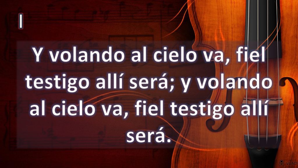 I Y volando al cielo va, fiel testigo allí será; y volando al cielo va, fiel testigo allí será.