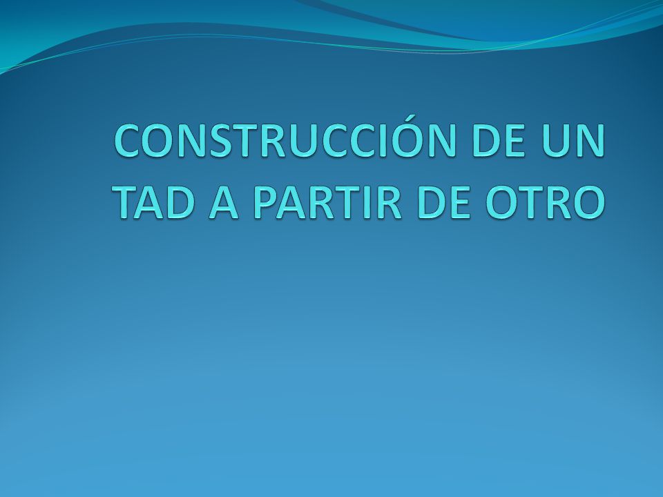 CONSTRUCCIÓN DE UN TAD A PARTIR DE OTRO