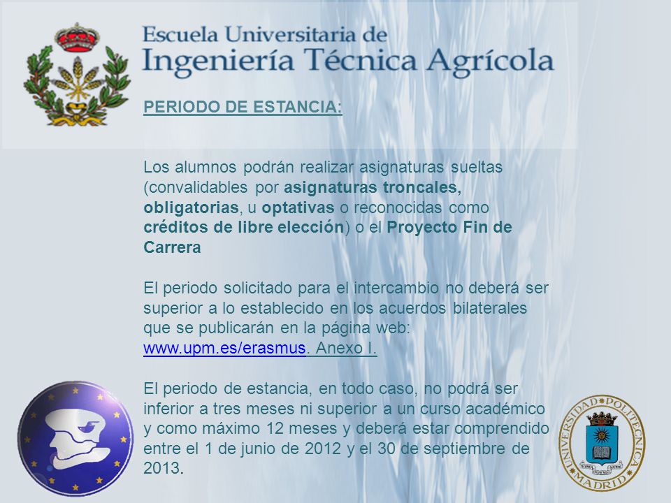 PERIODO DE ESTANCIA: Los alumnos podrán realizar asignaturas sueltas (convalidables por asignaturas troncales, obligatorias, u optativas o reconocidas como créditos de libre elección) o el Proyecto Fin de Carrera El periodo solicitado para el intercambio no deberá ser superior a lo establecido en los acuerdos bilaterales que se publicarán en la página web: