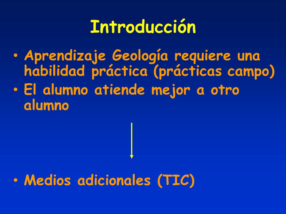 Introducción Aprendizaje Geología requiere una habilidad práctica (prácticas campo) El alumno atiende mejor a otro alumno.