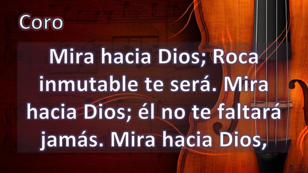 Coro Mira hacia Dios; Roca inmutable te será. Mira hacia Dios; él no te faltará jamás.