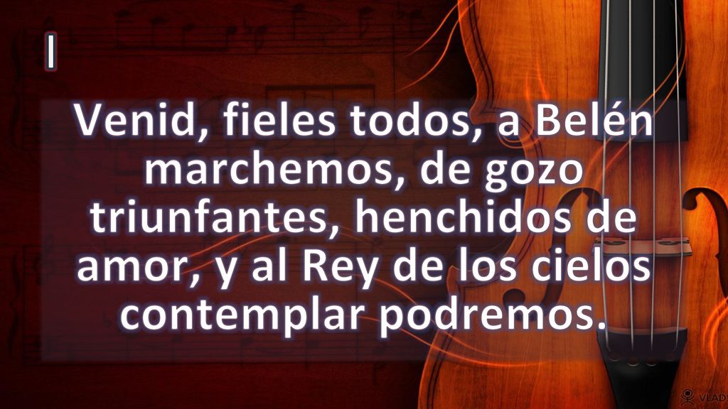 I Venid, fieles todos, a Belén marchemos, de gozo triunfantes, henchidos de amor, y al Rey de los cielos contemplar podremos.