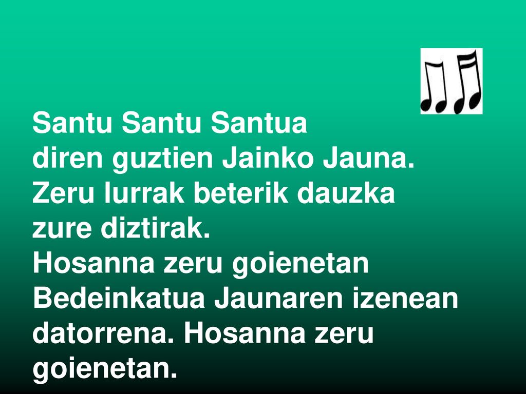Santu Santu Santua diren guztien Jainko Jauna. Zeru lurrak beterik dauzka. zure diztirak. Hosanna zeru goienetan.
