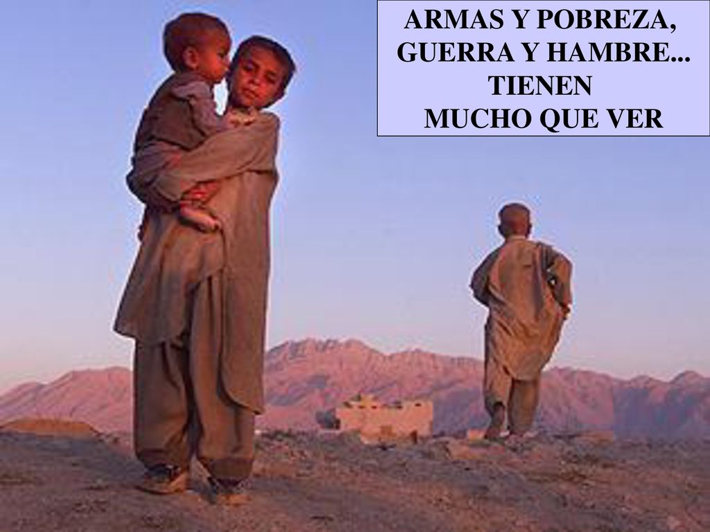 ARMAS Y POBREZA, GUERRA Y HAMBRE... TIENEN MUCHO QUE VER