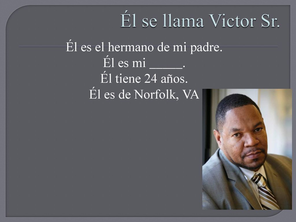 Él se llama Victor Sr. Él es el hermano de mi padre.