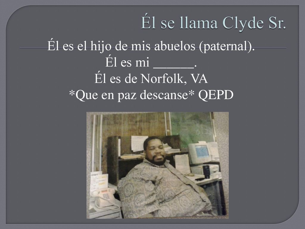 Él se llama Clyde Sr. Él es el hijo de mis abuelos (paternal).