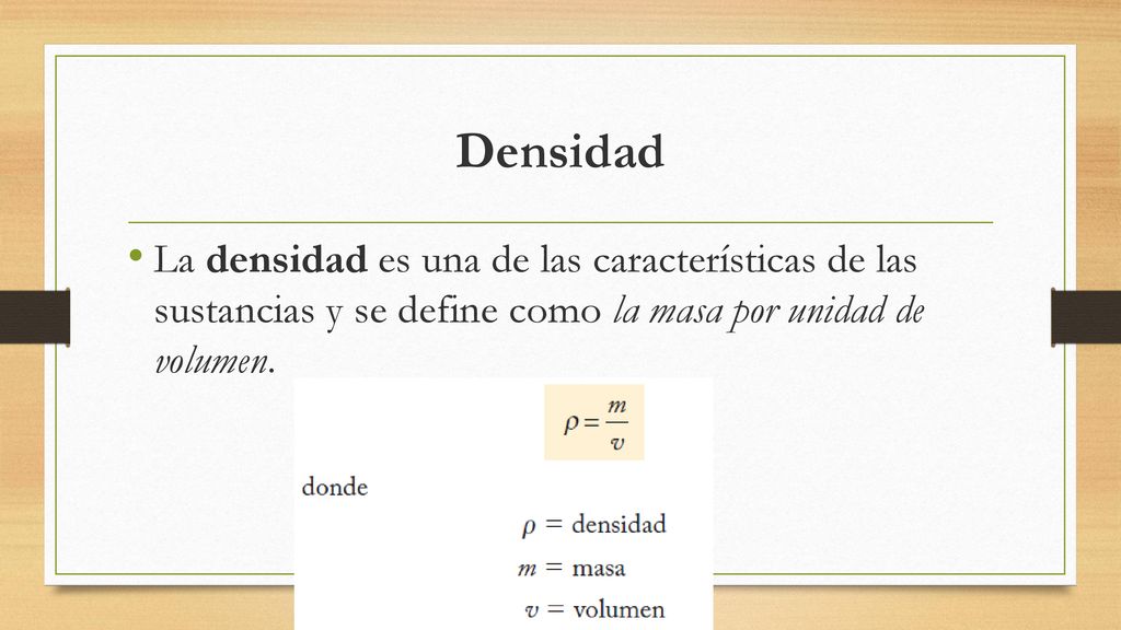 Densidad La densidad es una de las características de las sustancias y se define como la masa por unidad de volumen.