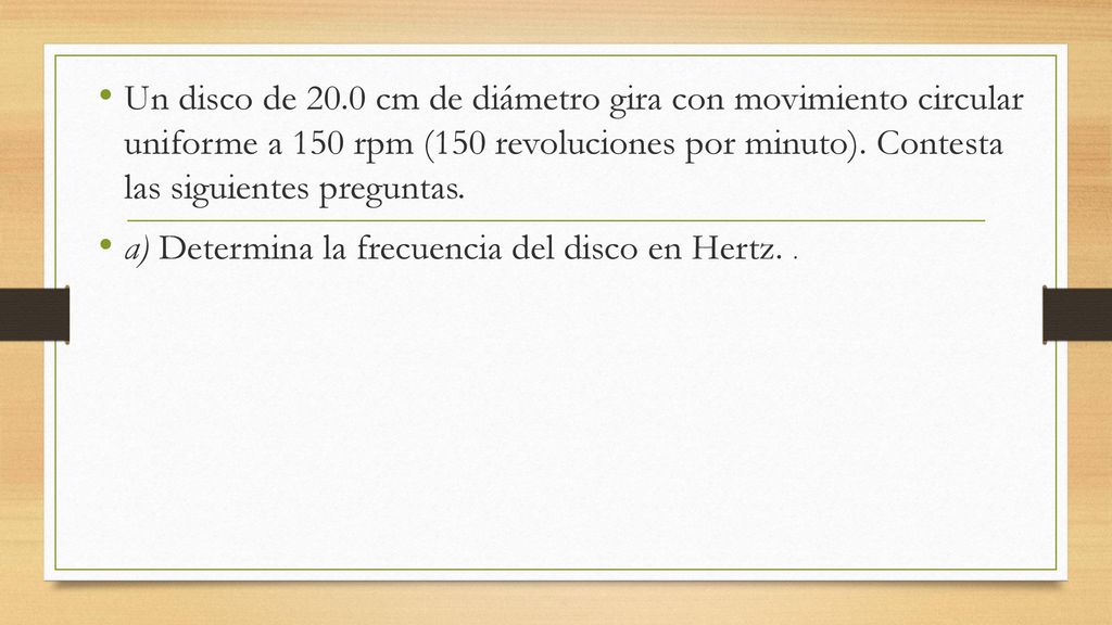 Un disco de 20.0 cm de diámetro gira con movimiento circular uniforme a 150 rpm (150 revoluciones por minuto). Contesta las siguientes preguntas.