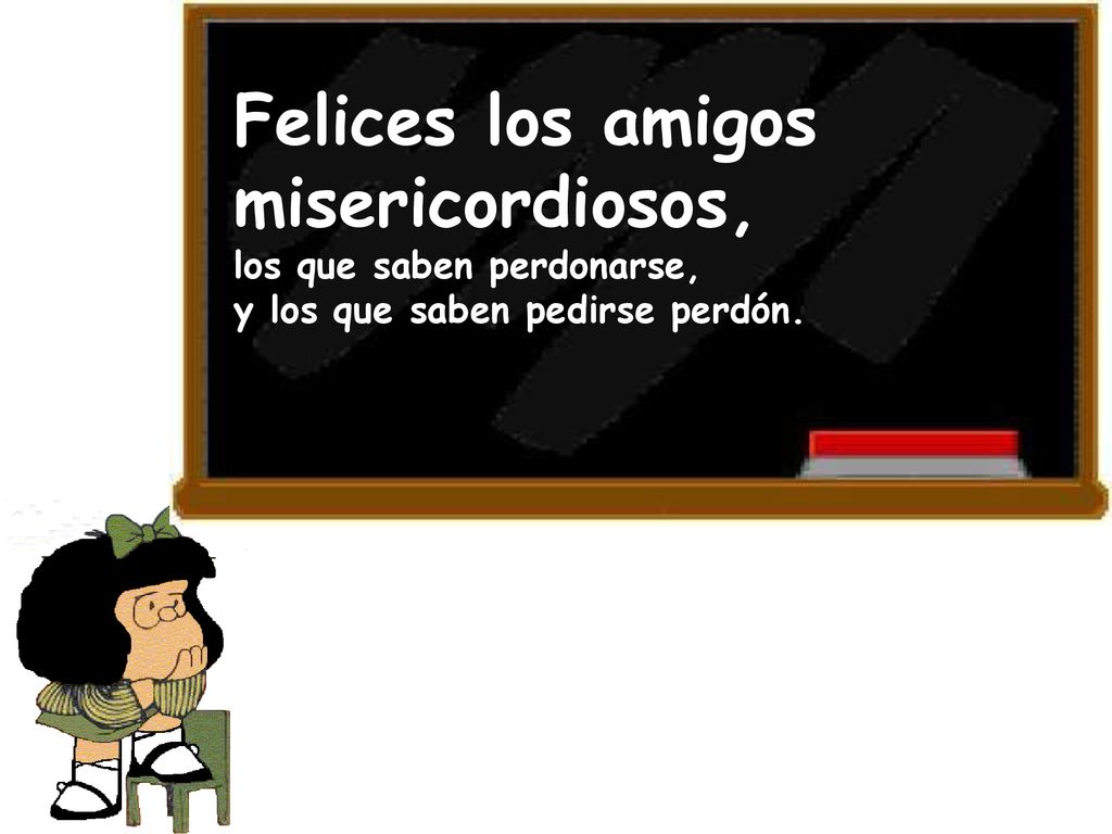 Felices los amigos misericordiosos, los que saben perdonarse,