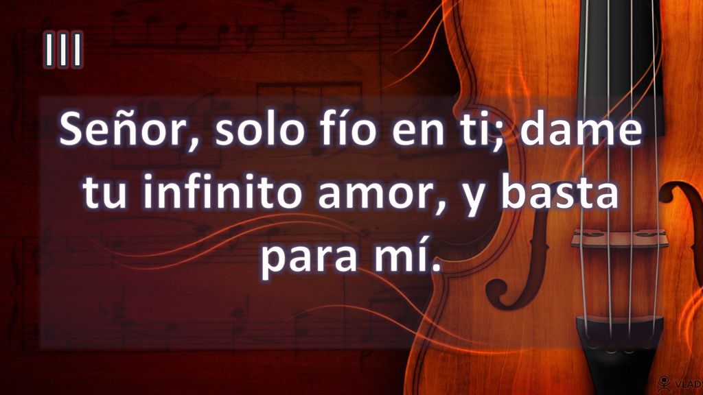 Señor, solo fío en ti; dame tu infinito amor, y basta para mí.