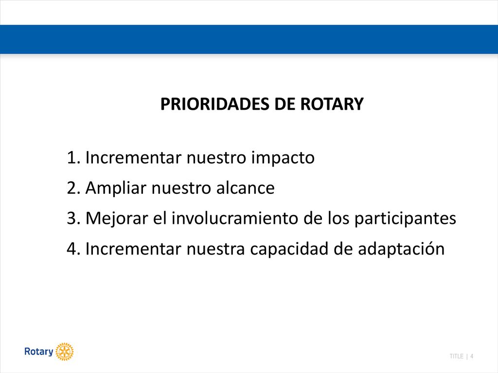 PRIORIDADES DE ROTARY Incrementar nuestro impacto. Ampliar nuestro alcance. Mejorar el involucramiento de los participantes.