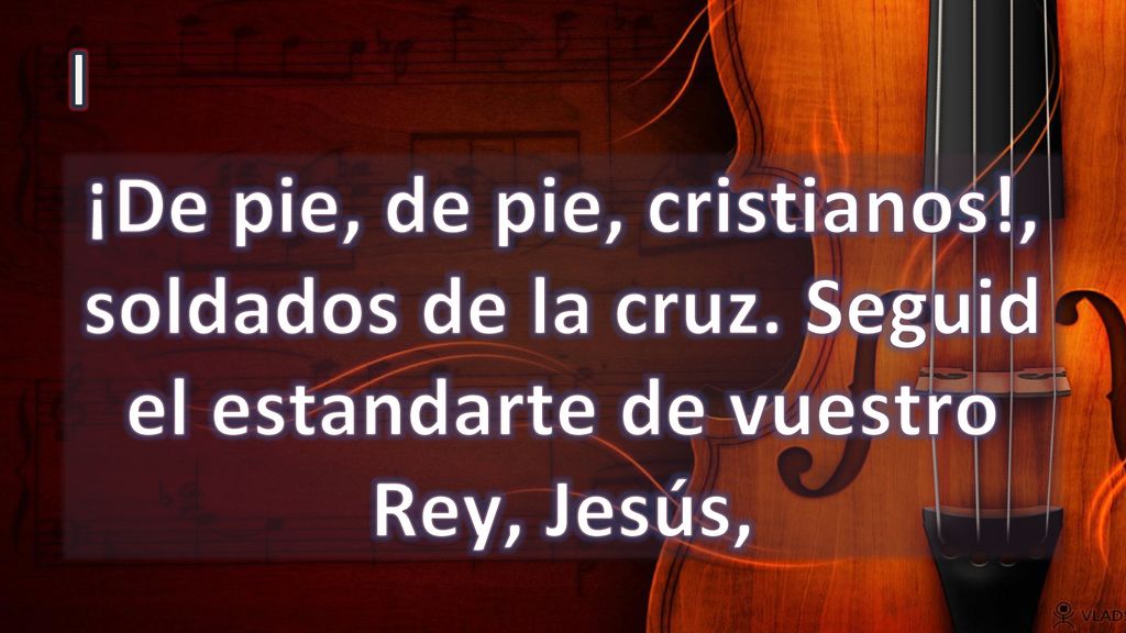 I ¡De pie, de pie, cristianos!, soldados de la cruz. Seguid el estandarte de vuestro Rey, Jesús,