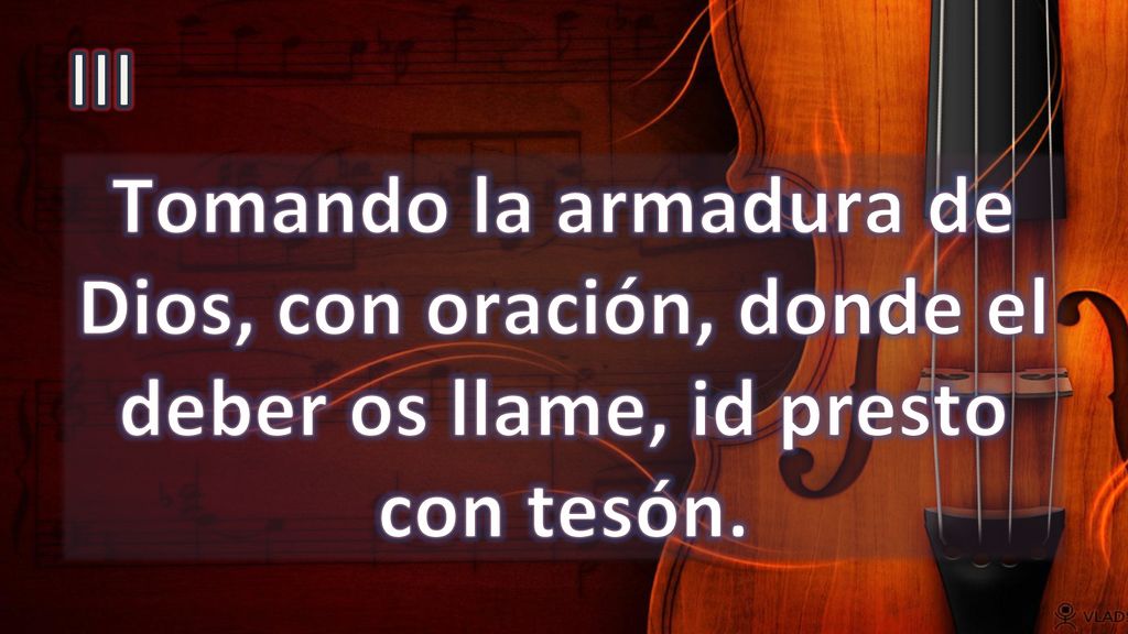 III Tomando la armadura de Dios, con oración, donde el deber os llame, id presto con tesón.