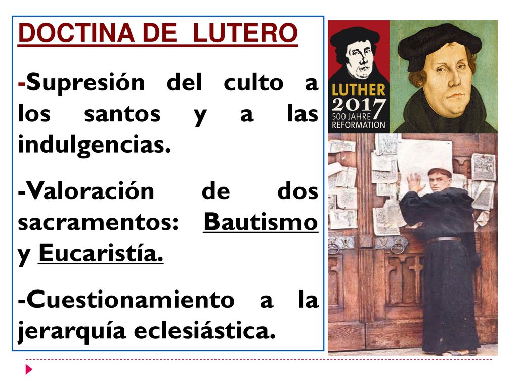 DOCTINA DE LUTERO -Supresión del culto a los santos y a las indulgencias. -Valoración de dos sacramentos: Bautismo y Eucaristía.