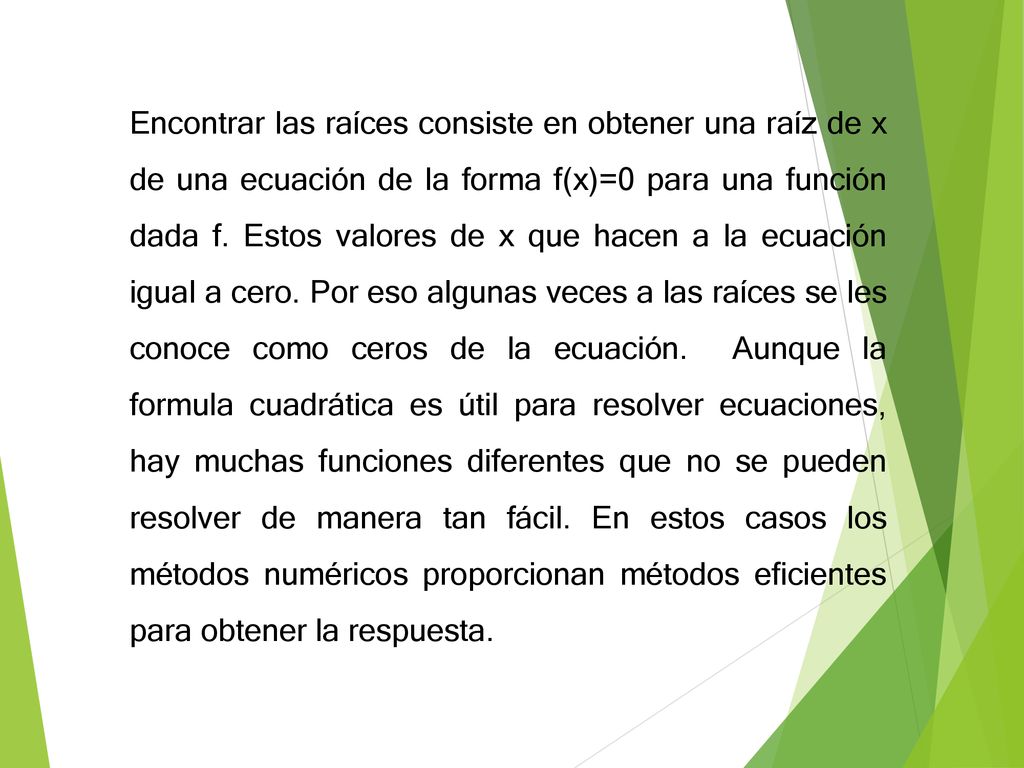 Encontrar las raíces consiste en obtener una raíz de x de una ecuación de la forma f(x)=0 para una función dada f.