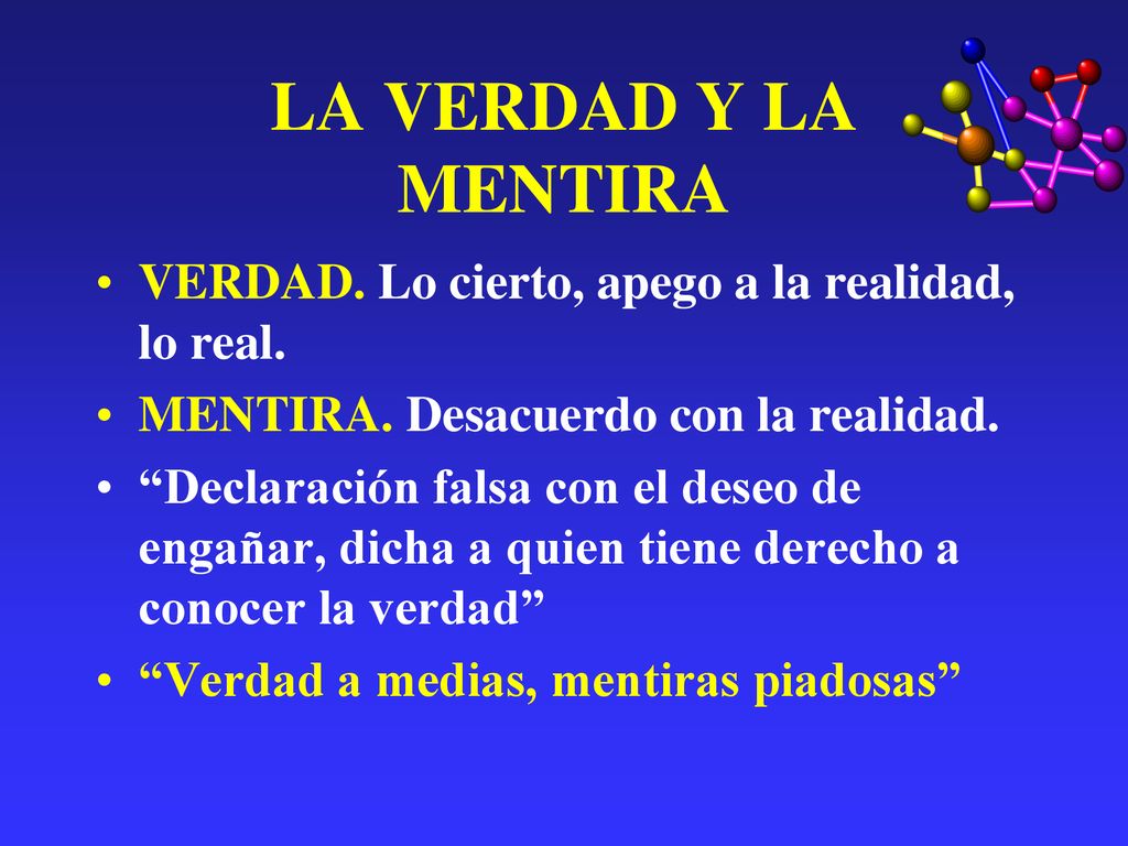 LA VERDAD Y LA MENTIRA VERDAD. Lo cierto, apego a la realidad, lo real. MENTIRA. Desacuerdo con la realidad.