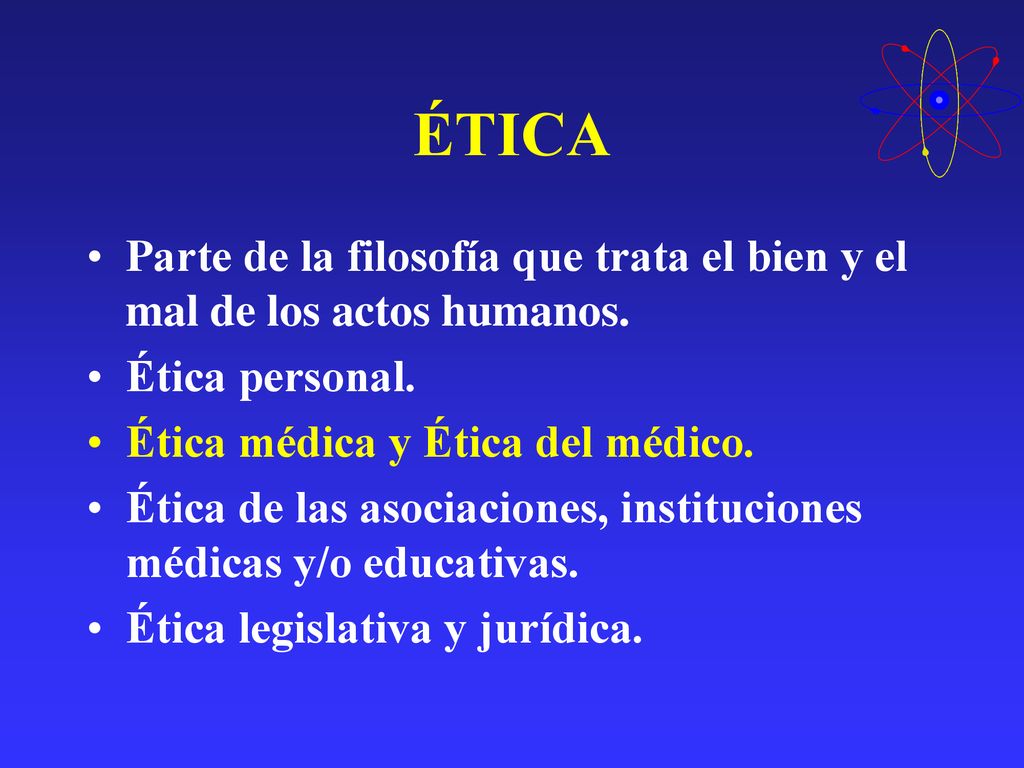 ÉTICA Parte de la filosofía que trata el bien y el mal de los actos humanos. Ética personal. Ética médica y Ética del médico.