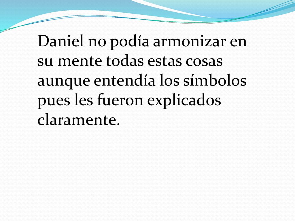 Daniel no podía armonizar en su mente todas estas cosas aunque entendía los símbolos pues les fueron explicados claramente.