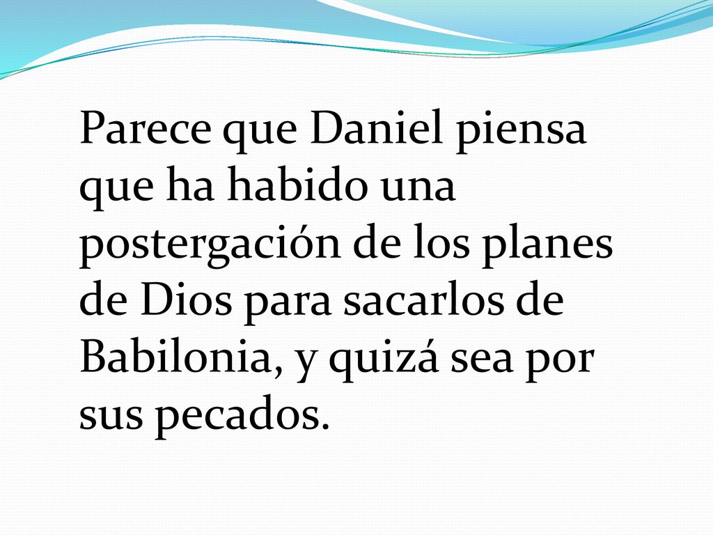 Parece que Daniel piensa que ha habido una postergación de los planes de Dios para sacarlos de Babilonia, y quizá sea por sus pecados.