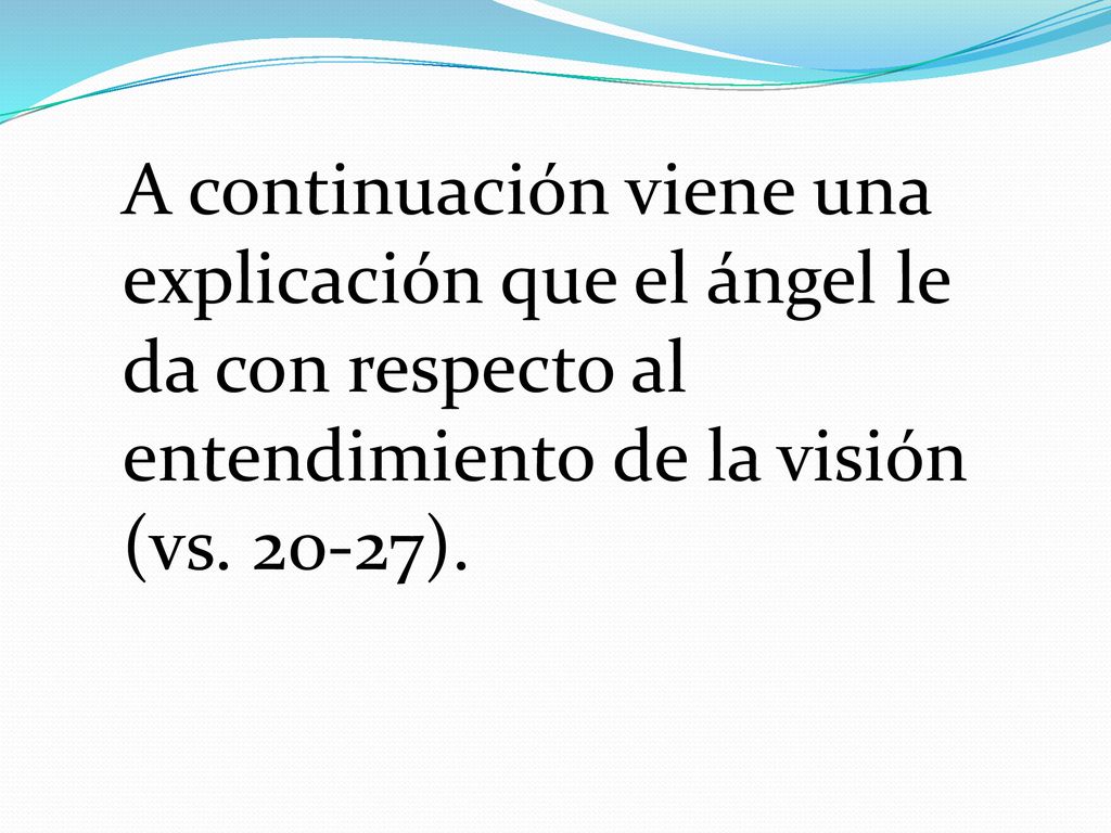 A continuación viene una explicación que el ángel le da con respecto al entendimiento de la visión (vs.