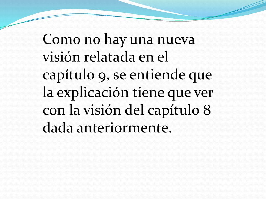 Como no hay una nueva visión relatada en el capítulo 9, se entiende que la explicación tiene que ver con la visión del capítulo 8 dada anteriormente.