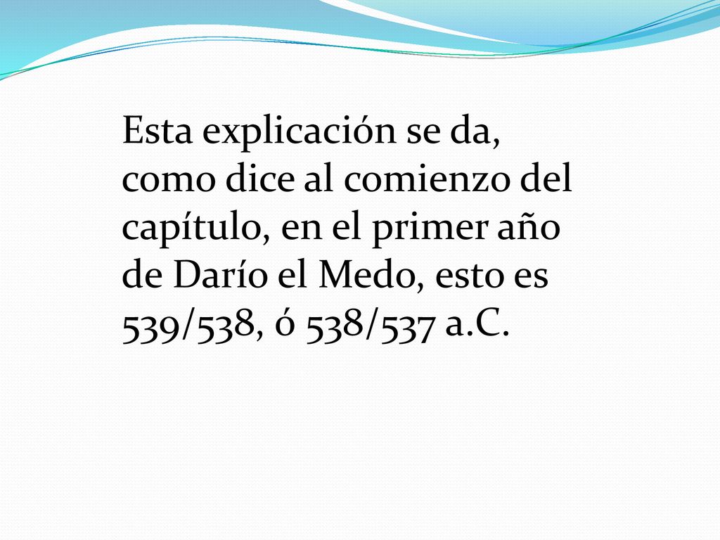 Esta explicación se da, como dice al comienzo del capítulo, en el primer año de Darío el Medo, esto es 539/538, ó 538/537 a.C.