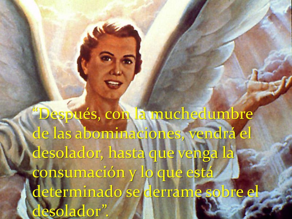 Después, con la muchedumbre de las abominaciones, vendrá el desolador, hasta que venga la consumación y lo que está determinado se derrame sobre el desolador .