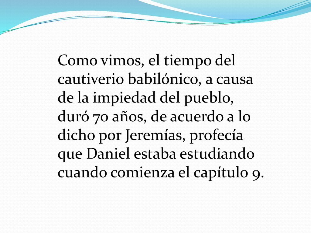Como vimos, el tiempo del cautiverio babilónico, a causa de la impiedad del pueblo, duró 70 años, de acuerdo a lo dicho por Jeremías, profecía que Daniel estaba estudiando cuando comienza el capítulo 9.