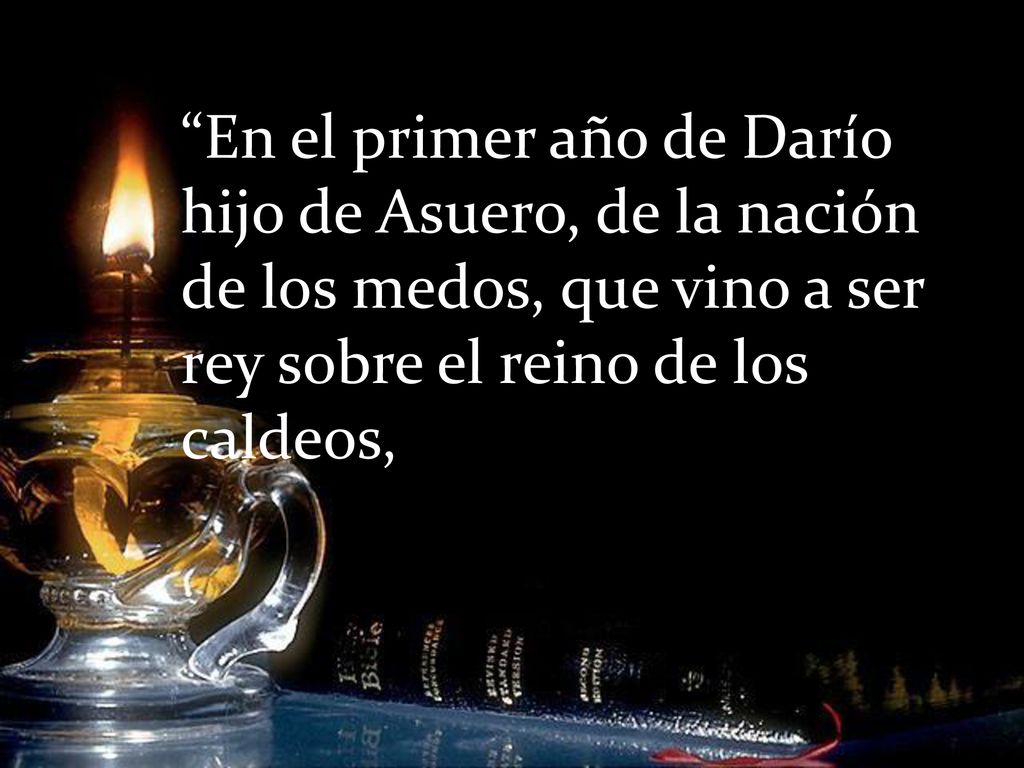 En el primer año de Darío hijo de Asuero, de la nación de los medos, que vino a ser rey sobre el reino de los caldeos,