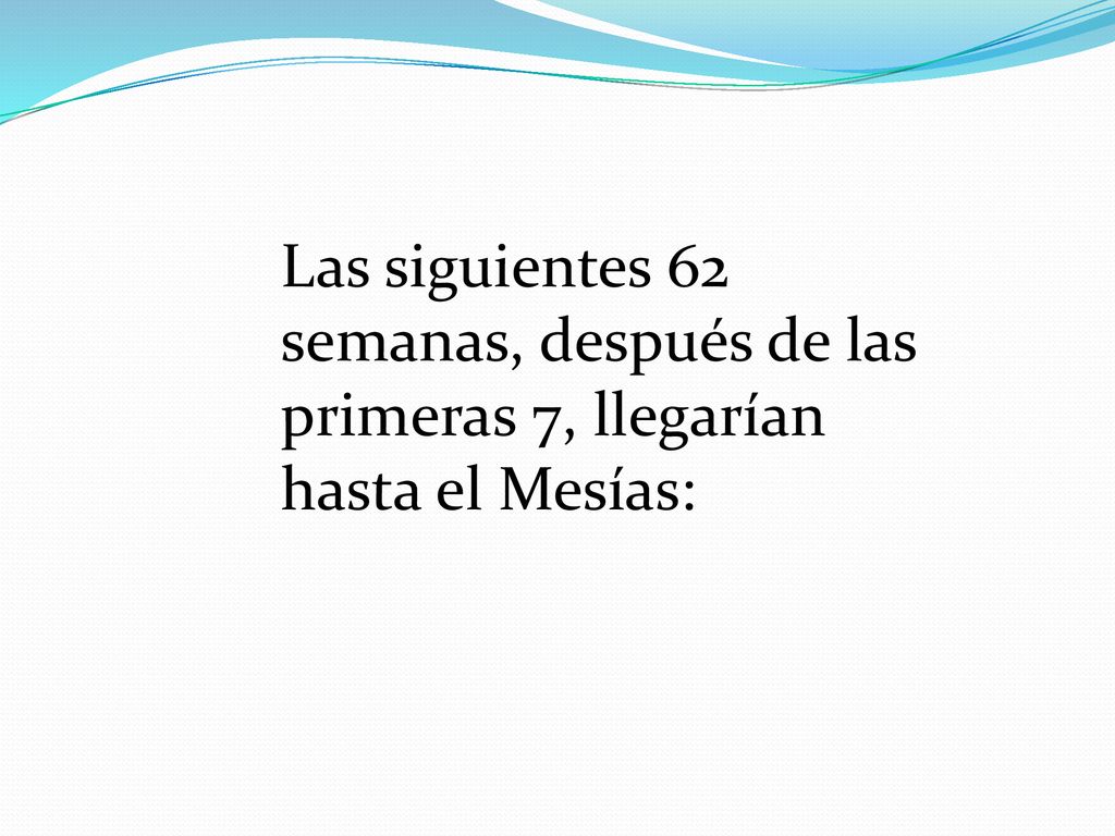Las siguientes 62 semanas, después de las primeras 7, llegarían hasta el Mesías: