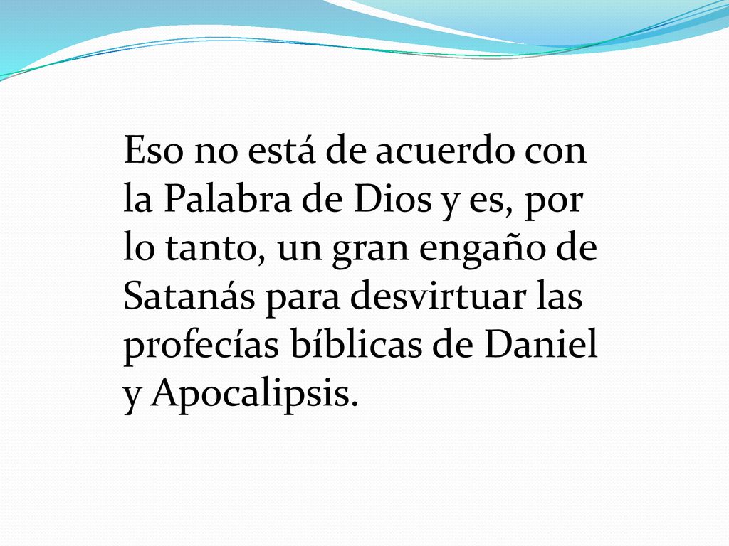 Eso no está de acuerdo con la Palabra de Dios y es, por lo tanto, un gran engaño de Satanás para desvirtuar las profecías bíblicas de Daniel y Apocalipsis.