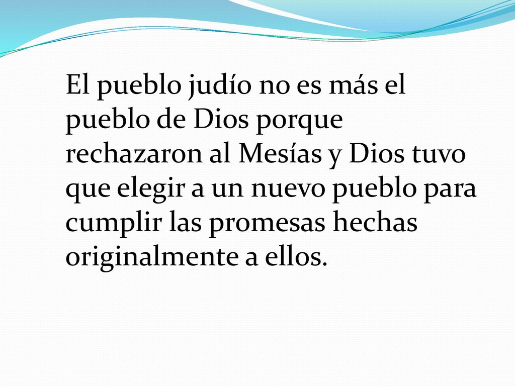 El pueblo judío no es más el pueblo de Dios porque rechazaron al Mesías y Dios tuvo que elegir a un nuevo pueblo para cumplir las promesas hechas originalmente a ellos.