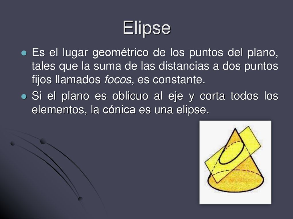 Elipse Es el lugar geométrico de los puntos del plano, tales que la suma de las distancias a dos puntos fijos llamados focos, es constante.