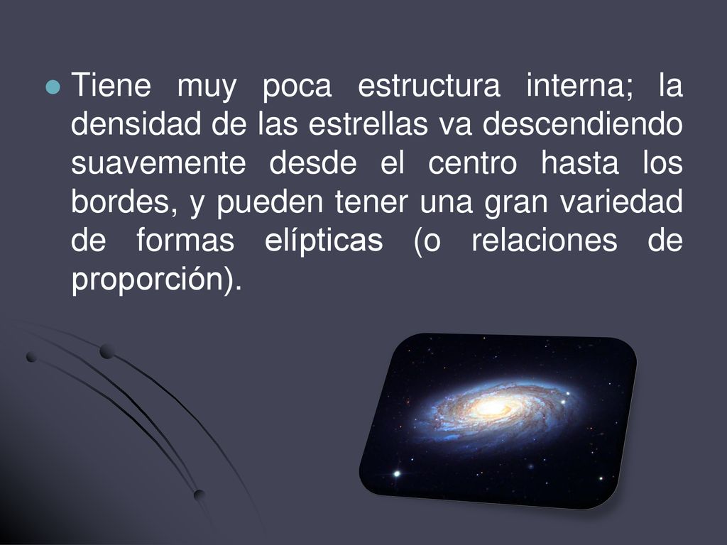 Tiene muy poca estructura interna; la densidad de las estrellas va descendiendo suavemente desde el centro hasta los bordes, y pueden tener una gran variedad de formas elípticas (o relaciones de proporción).
