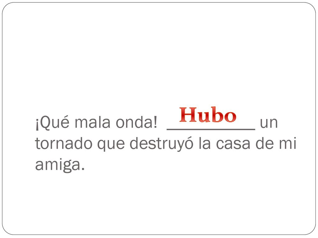 ¡Qué mala onda! __________ un tornado que destruyó la casa de mi amiga.
