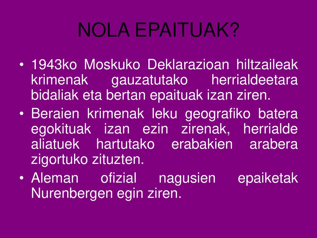 NOLA EPAITUAK 1943ko Moskuko Deklarazioan hiltzaileak krimenak gauzatutako herrialdeetara bidaliak eta bertan epaituak izan ziren.
