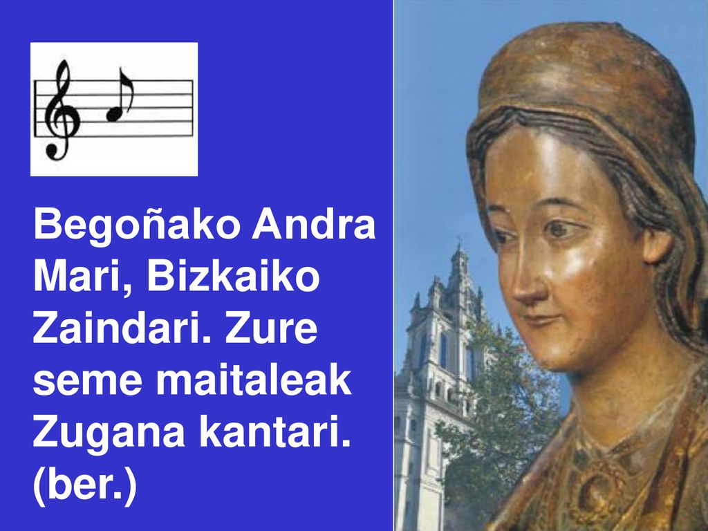 Begoñako Andra Mari, Bizkaiko Zaindari. Zure seme maitaleak Zugana kantari. (ber.)